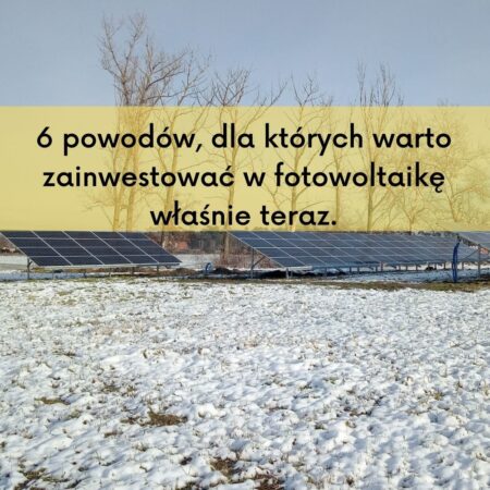 6 powodów, dla których&nbsp;warto zainwestować w&nbsp;fotowoltaikę właśnie teraz